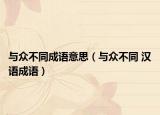 与众不同成语意思（与众不同 汉语成语）
