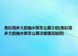 鱼缸用多大的抽水泵怎么算介绍(鱼缸用多大的抽水泵怎么算详细情况如何)