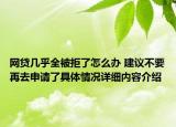 网贷几乎全被拒了怎么办 建议不要再去申请了具体情况详细内容介绍