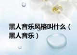 黑人音乐风格叫什么（黑人音乐）