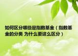 如何区分哪些是指数基金（指数基金的分类 为什么要这么区分）