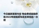 今日最新更新内容 物业费或面临停收2022年新规发布后未来将统一办理