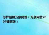 怎样破解万象网管（万象网管2004破解版）