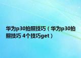 华为p30拍照技巧（华为p30拍照技巧 4个技巧get）