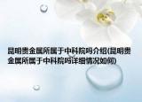 昆明贵金属所属于中科院吗介绍(昆明贵金属所属于中科院吗详细情况如何)