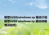 联想V450(windows xp 驱动介绍 联想V450 windows xp 驱动详细情况如何)
