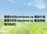 联想V450(windows xp 驱动介绍 联想V450 windows xp 驱动详细情况如何)