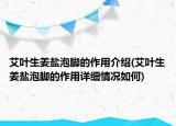 艾叶生姜盐泡脚的作用介绍(艾叶生姜盐泡脚的作用详细情况如何)