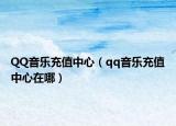 QQ音乐充值中心（qq音乐充值中心在哪）