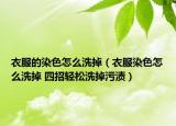 衣服的染色怎么洗掉（衣服染色怎么洗掉 四招轻松洗掉污渍）