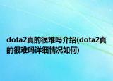 dota2真的很难吗介绍(dota2真的很难吗详细情况如何)