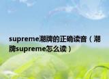 supreme潮牌的正确读音（潮牌supreme怎么读）