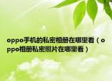 oppo手机的私密相册在哪里看（oppo相册私密照片在哪里看）