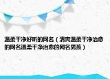 温柔干净好听的网名（清爽温柔干净治愈的网名温柔干净治愈的网名男孩）