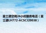 富士通空调24小时服务电话（富士通LH772-ACSCJ20038）