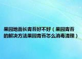 果园地面长青苔好不好（果园青苔的解决方法果园青苔怎么消毒清理）