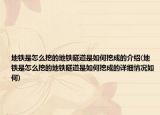 地铁是怎么挖的地铁隧道是如何挖成的介绍(地铁是怎么挖的地铁隧道是如何挖成的详细情况如何)