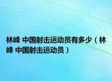 林峰 中国射击运动员有多少（林峰 中国射击运动员）
