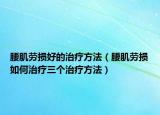 腰肌劳损好的治疗方法（腰肌劳损如何治疗三个治疗方法）