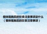 假体隆胸后的饮食注意事项是什么（假体隆胸后的饮食注意事项）