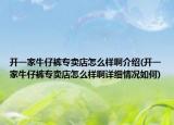 开一家牛仔裤专卖店怎么样啊介绍(开一家牛仔裤专卖店怎么样啊详细情况如何)