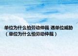 单位为什么怕劳动仲裁 遇单位威胁（单位为什么怕劳动仲裁）
