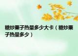 糖炒栗子热量多少大卡（糖炒栗子热量多少）