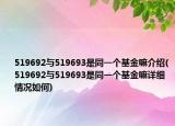 519692与519693是同一个基金嘛介绍(519692与519693是同一个基金嘛详细情况如何)