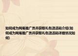 如何成为网易推广员并获取礼包激活码介绍(如何成为网易推广员并获取礼包激活码详细情况如何)