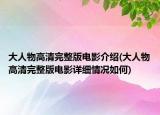 大人物高清完整版电影介绍(大人物高清完整版电影详细情况如何)