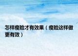 怎样瘦脸才有效果（瘦脸这样做更有效）