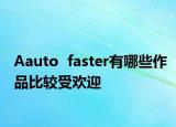 Aauto  faster有哪些作品比较受欢迎