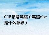 C1E是啥驾照（驾照c1e是什么意思）