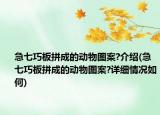 急七巧板拼成的动物图案?介绍(急七巧板拼成的动物图案?详细情况如何)