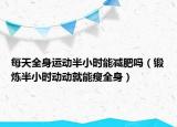 每天全身运动半小时能减肥吗（锻炼半小时动动就能瘦全身）