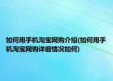 如何用手机淘宝网购介绍(如何用手机淘宝网购详细情况如何)