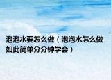 泡泡水要怎么做（泡泡水怎么做 如此简单分分钟学会）