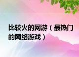 比较火的网游（最热门的网络游戏）