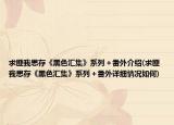 求匪我思存《黑色汇集》系列＋番外介绍(求匪我思存《黑色汇集》系列＋番外详细情况如何)