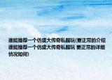 谁能推荐一个仿盛大传奇私服玩(要正常的介绍 谁能推荐一个仿盛大传奇私服玩 要正常的详细情况如何)