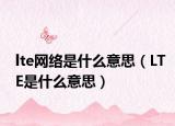 lte网络是什么意思（LTE是什么意思）