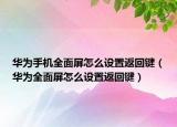 华为手机全面屏怎么设置返回键（华为全面屏怎么设置返回键）