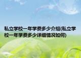 私立学校一年学费多少介绍(私立学校一年学费多少详细情况如何)