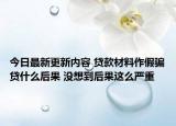 今日最新更新内容 贷款材料作假骗贷什么后果 没想到后果这么严重