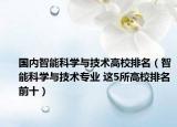 国内智能科学与技术高校排名（智能科学与技术专业 这5所高校排名前十）