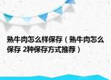 熟牛肉怎么样保存（熟牛肉怎么保存 2种保存方式推荐）