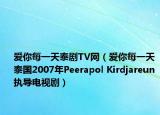 爱你每一天泰剧TV网（爱你每一天 泰国2007年Peerapol Kirdjareun执导电视剧）