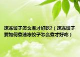 速冻饺子怎么煮才好吃?（速冻饺子要如何煮速冻饺子怎么煮才好吃）