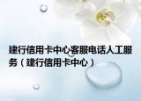 建行信用卡中心客服电话人工服务（建行信用卡中心）