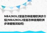 NBA2KOL2里面怎样使用欧洲步介绍(NBA2KOL2里面怎样使用欧洲步详细情况如何)